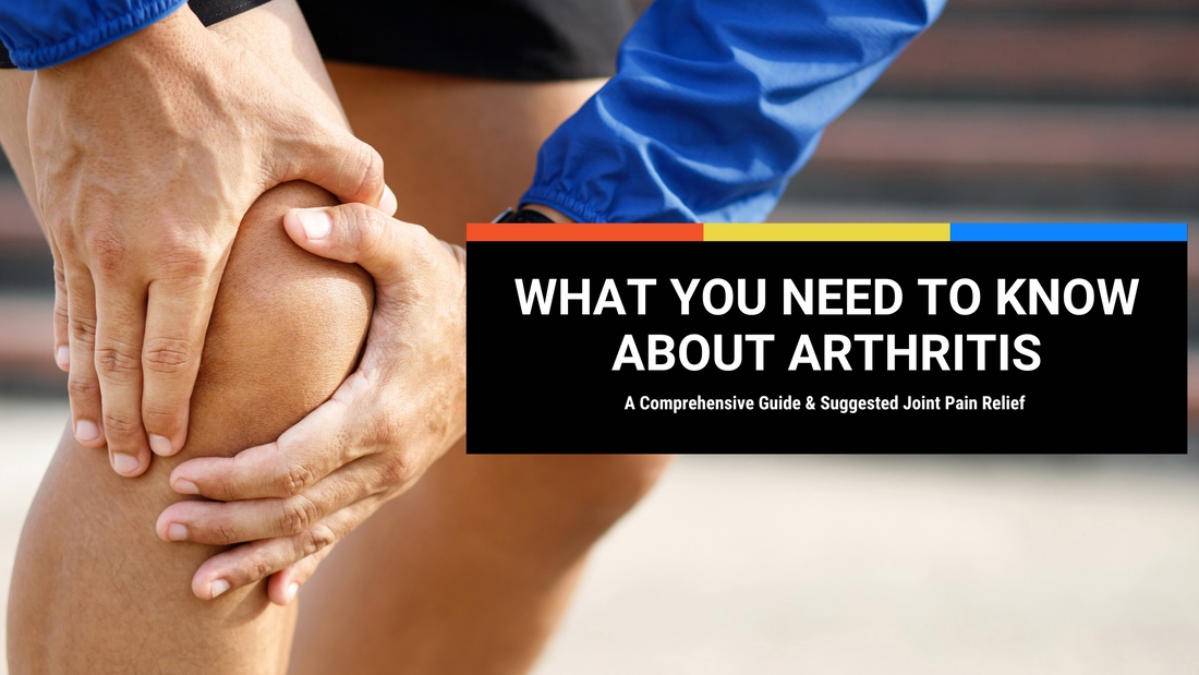What You Need to Know About Arthritis: A Comprehensive Guide and Suggested Joint Pain Relief
